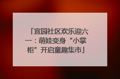 宜园社区欢乐迎六一：萌娃变身“小掌柜”开启童趣集市